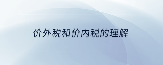 價(jià)外稅和價(jià)內(nèi)稅的理解 價(jià)外稅和價(jià)內(nèi)稅的理解