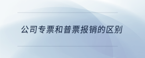 公司專票和普票報銷的區(qū)別