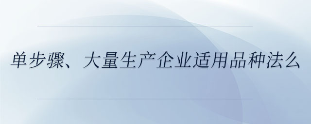 單步驟、大量生產(chǎn)企業(yè)適用品種法么