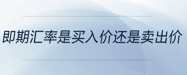 即期匯率是買入價(jià)還是賣出價(jià)