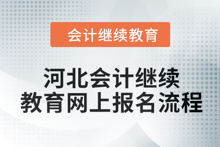 2024年河北會(huì)計(jì)繼續(xù)教育網(wǎng)上報(bào)名流程 2024年河北會(huì)計(jì)繼續(xù)教育網(wǎng)上報(bào)名流程