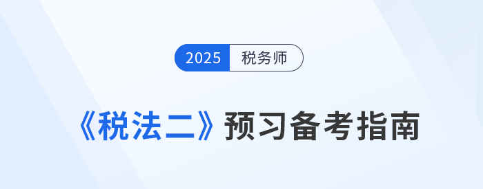 2025年稅務(wù)師考試預(yù)習(xí)攻略！《稅法二》科目備考指南