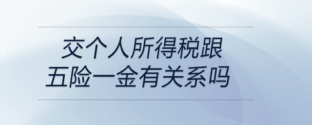 交個人所得稅跟五險一金有關系嗎 交個人所得稅跟五險一金有關系嗎