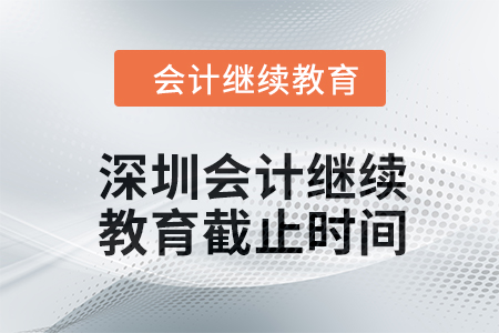 2024年深圳會(huì)計(jì)繼續(xù)教育截止時(shí)間 2024年深圳會(huì)計(jì)繼續(xù)教育截止時(shí)間