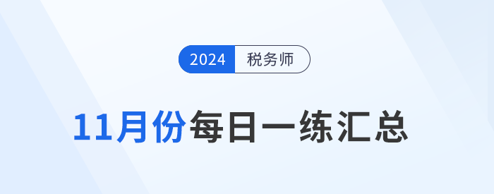 2024年11月份稅務(wù)師每日一練匯總 2024年11月份稅務(wù)師每日一練匯總