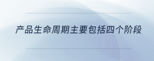 產(chǎn)品生命周期主要包括四個(gè)階段