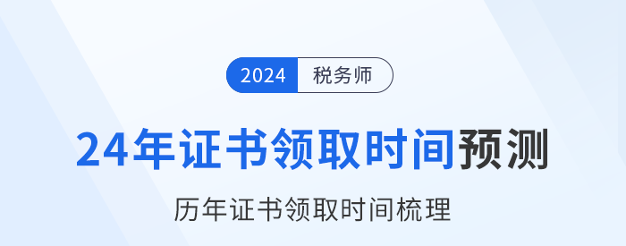 2024年稅務(wù)師證書領(lǐng)取時(shí)間在幾月？參考?xì)v年時(shí)間預(yù)測！