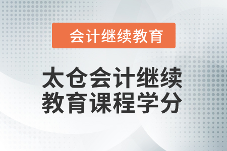 2024年太倉會計繼續(xù)教育課程學(xué)分 2024年太倉會計繼續(xù)教育課程學(xué)分