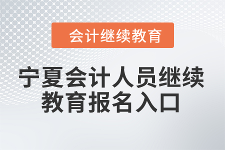 2024年寧夏會計人員繼續(xù)教育報名入口 2024年寧夏會計人員繼續(xù)教育報名入口