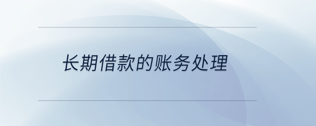 長(zhǎng)期借款的賬務(wù)處理 長(zhǎng)期借款的賬務(wù)處理