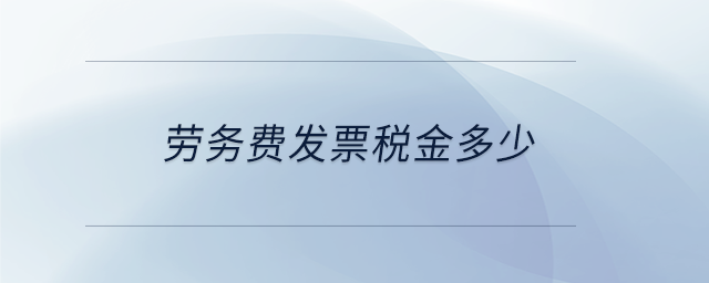 勞務費發(fā)票稅金多少 勞務費發(fā)票稅金多少