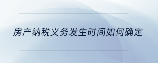 房產(chǎn)納稅義務(wù)發(fā)生時(shí)間如何確定 房產(chǎn)納稅義務(wù)發(fā)生時(shí)間如何確定