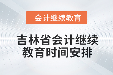 吉林省2024年會(huì)計(jì)繼續(xù)教育時(shí)間安排 吉林省2024年會(huì)計(jì)繼續(xù)教育時(shí)間安排