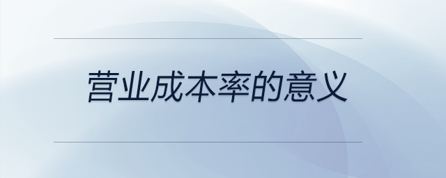 營業(yè)成本率的意義 營業(yè)成本率的意義