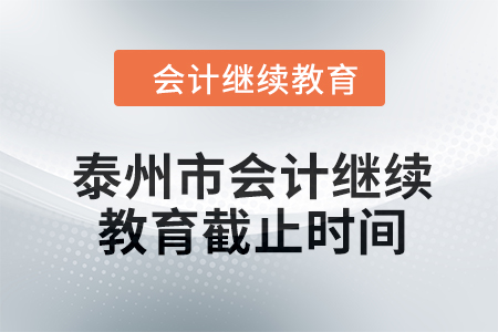 2024年泰州市會計繼續(xù)教育截止時間 2024年泰州市會計繼續(xù)教育截止時間
