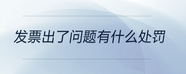 發(fā)票出了問題有什么處罰