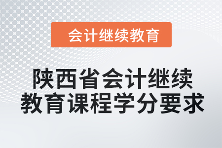 2024年陜西省會(huì)計(jì)繼續(xù)教育課程學(xué)分要求 2024年陜西省會(huì)計(jì)繼續(xù)教育課程學(xué)分要求