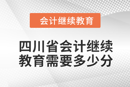 2024年四川省會計人員繼續(xù)教育需要多少分？