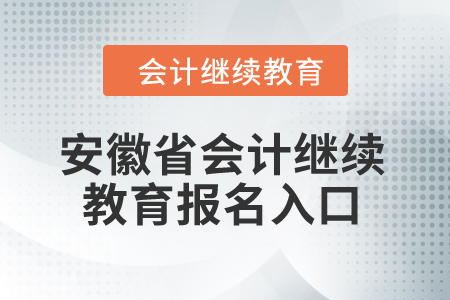 2024年安徽省會計繼續(xù)教育報名入口 2024年安徽省會計繼續(xù)教育報名入口