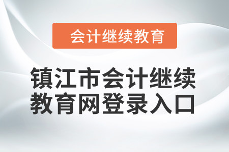 2024年鎮(zhèn)江市會計繼續(xù)教育網(wǎng)登錄入口 2024年鎮(zhèn)江市會計繼續(xù)教育網(wǎng)登錄入口