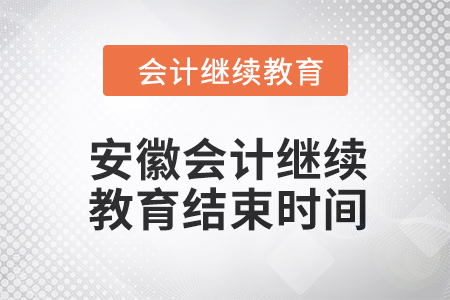 2024年度安徽會計繼續(xù)教育結(jié)束時間 2024年度安徽會計繼續(xù)教育結(jié)束時間