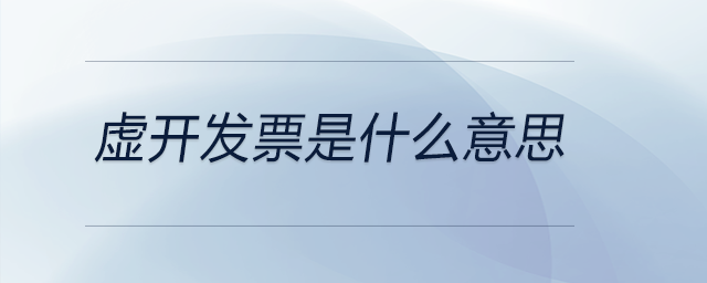 虛開發(fā)票是什么意思 虛開發(fā)票是什么意思