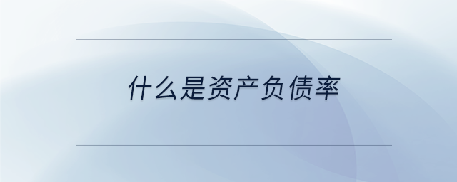 什么是資產(chǎn)負(fù)債率 什么是資產(chǎn)負(fù)債率