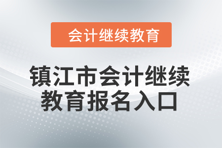 2024年鎮(zhèn)江市會(huì)計(jì)繼續(xù)教育報(bào)名入口 2024年鎮(zhèn)江市會(huì)計(jì)繼續(xù)教育報(bào)名入口
