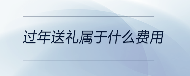 過年送禮屬于什么費用 過年送禮屬于什么費用