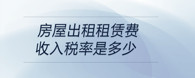 房屋出租租賃費(fèi)收入稅率是多少 房屋出租租賃費(fèi)收入稅率是多少