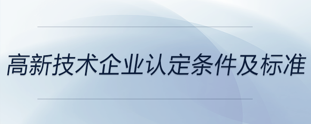 高新技術(shù)企業(yè)認(rèn)定條件及標(biāo)準(zhǔn)