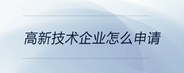 高新技術(shù)企業(yè)怎么申請 高新技術(shù)企業(yè)怎么申請