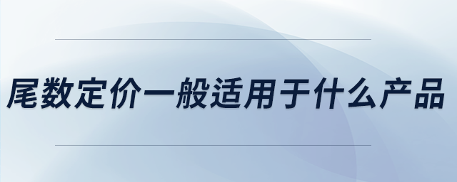 尾數(shù)定價一般適用于什么產(chǎn)品 尾數(shù)定價一般適用于什么產(chǎn)品