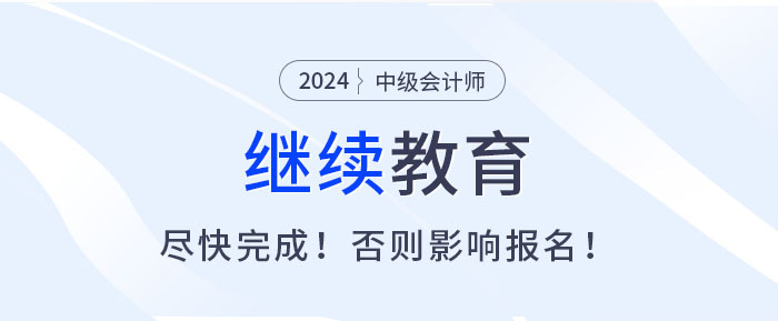 盡快完成繼續(xù)教育，否則無法報(bào)名2025中級會(huì)計(jì)考試！