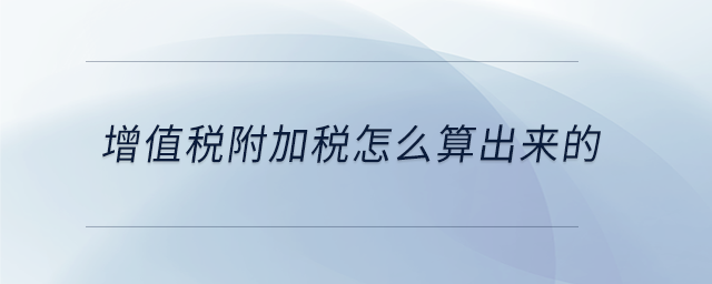 增值稅附加稅怎么算出來的 增值稅附加稅怎么算出來的