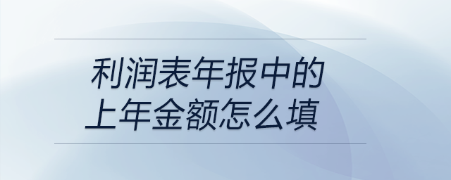 利潤表年報中的上年金額怎么填 利潤表年報中的上年金額怎么填
