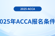 報名2025年acca考試專業(yè)有要求嗎？具體需要什么條件
