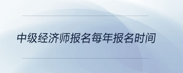 中級經(jīng)濟(jì)師報(bào)名每年報(bào)名時(shí)間