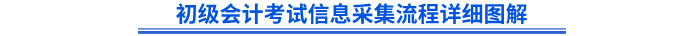 初級會計考試信息采集流程詳細圖解