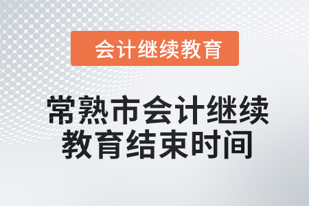 2024年常熟市會計繼續(xù)教育結束時間 2024年常熟市會計繼續(xù)教育結束時間