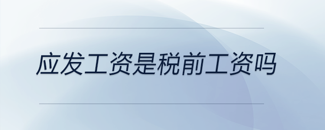 應發(fā)工資是稅前工資嗎 應發(fā)工資是稅前工資嗎