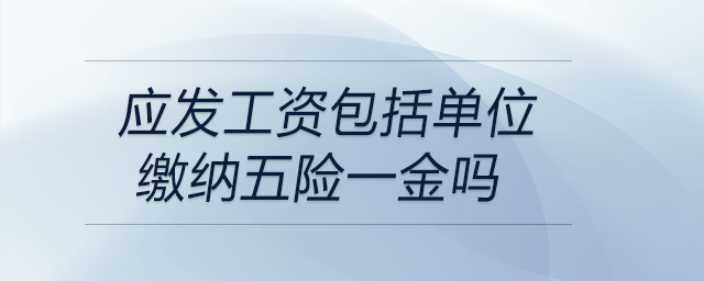 應(yīng)發(fā)工資包括單位繳納五險一金嗎 應(yīng)發(fā)工資包括單位繳納五險一金嗎