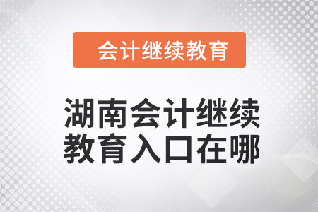 2024年湖南會(huì)計(jì)繼續(xù)教育入口在哪？