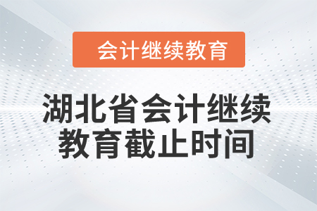 湖北省2024年會計繼續(xù)教育截止時間 湖北省2024年會計繼續(xù)教育截止時間