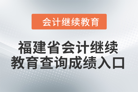 2024年福建省會(huì)計(jì)繼續(xù)教育查詢成績(jī)?nèi)肟? alt=