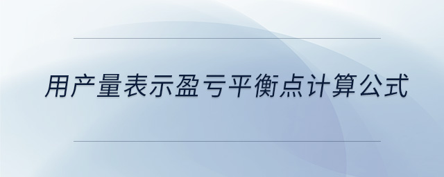 用產(chǎn)量表示盈虧平衡點計算公式