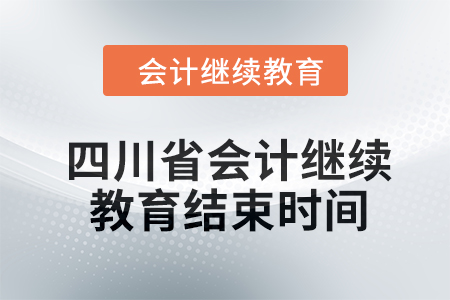 2024年四川省會(huì)計(jì)人員繼續(xù)教育結(jié)束時(shí)間 2024年四川省會(huì)計(jì)人員繼續(xù)教育結(jié)束時(shí)間