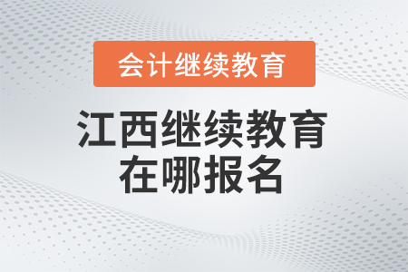2024年江西會(huì)計(jì)繼續(xù)教育在哪報(bào)名？