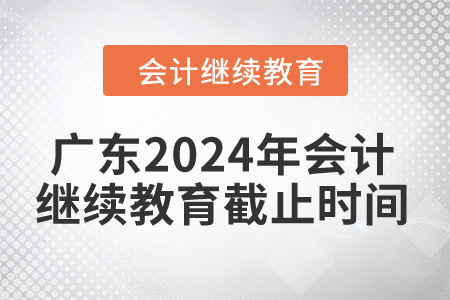 廣東2024年會計繼續(xù)教育截止時間是什么時候？