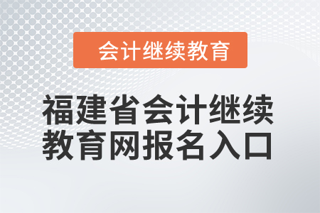 2024年福建省會(huì)計(jì)繼續(xù)教育網(wǎng)報(bào)名入口在哪？